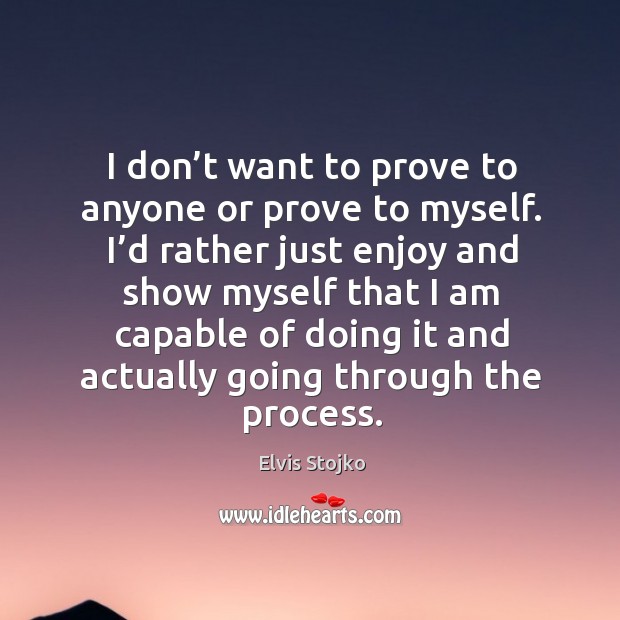 I don’t want to prove to anyone or prove to myself. Elvis Stojko Picture Quote