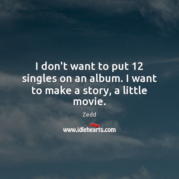 I don’t want to put 12 singles on an album. I want to make a story, a little movie. Zedd Picture Quote