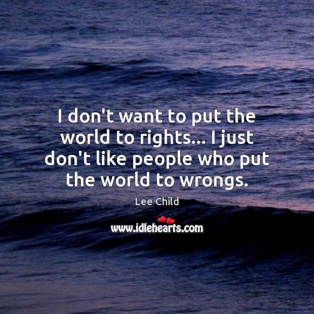 I don’t want to put the world to rights… I just don’t Lee Child Picture Quote