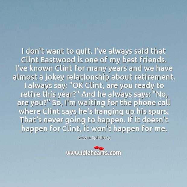 I don’t want to quit. I’ve always said that Clint Eastwood is Steven Spielberg Picture Quote