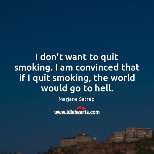 I don’t want to quit smoking. I am convinced that if I Marjane Satrapi Picture Quote