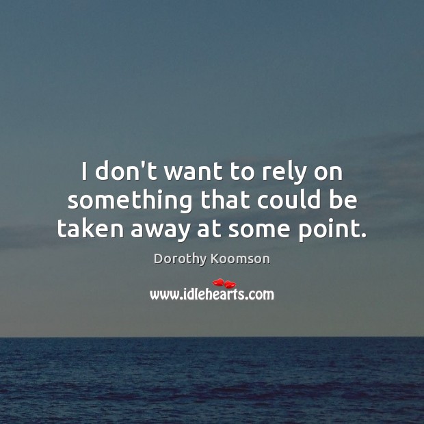I don’t want to rely on something that could be taken away at some point. Dorothy Koomson Picture Quote