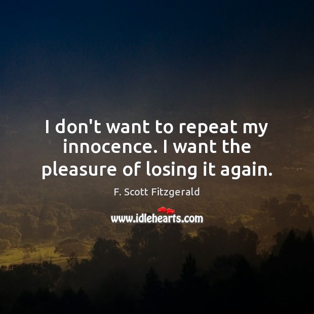 I don’t want to repeat my innocence. I want the pleasure of losing it again. F. Scott Fitzgerald Picture Quote