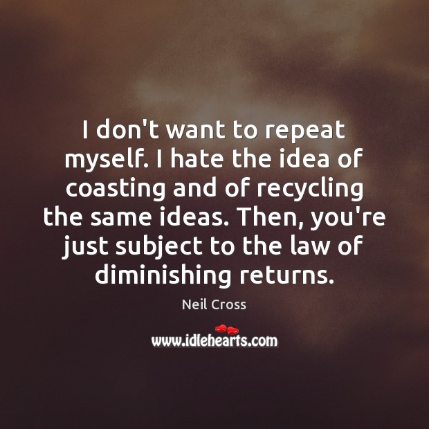I don’t want to repeat myself. I hate the idea of coasting Neil Cross Picture Quote