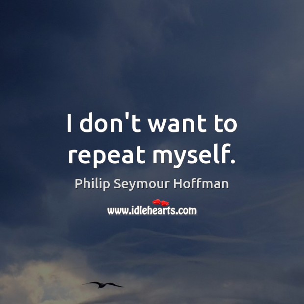 I don’t want to repeat myself. Philip Seymour Hoffman Picture Quote