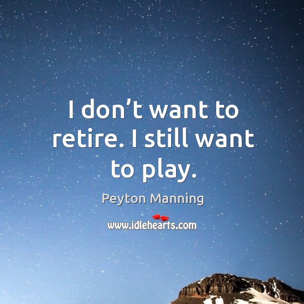 I don’t want to retire. I still want to play. Image