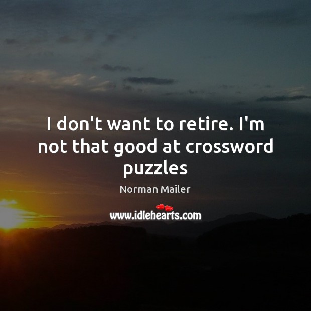 I don’t want to retire. I’m not that good at crossword puzzles Norman Mailer Picture Quote