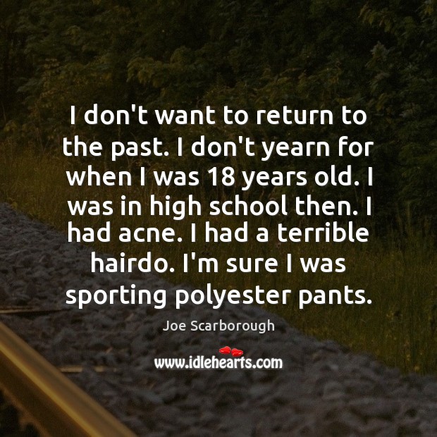 I don’t want to return to the past. I don’t yearn for Joe Scarborough Picture Quote