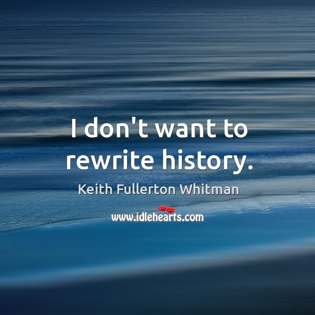 I don’t want to rewrite history. Keith Fullerton Whitman Picture Quote