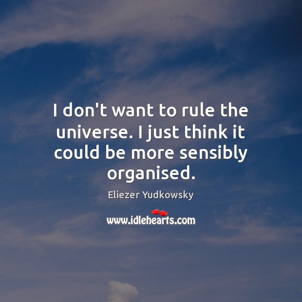 I don’t want to rule the universe. I just think it could be more sensibly organised. Image
