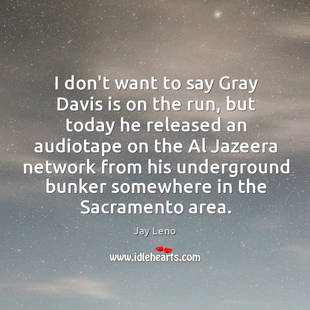 I don’t want to say Gray Davis is on the run, but Jay Leno Picture Quote