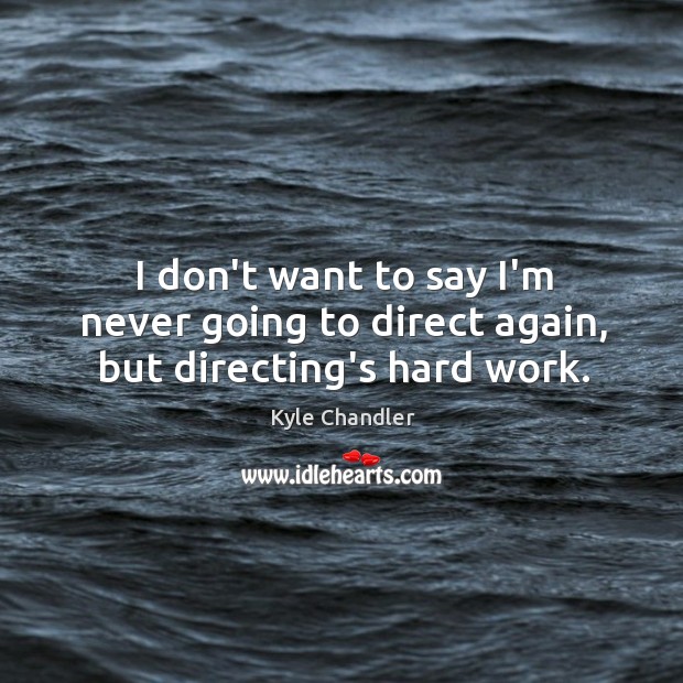 I don’t want to say I’m never going to direct again, but directing’s hard work. Kyle Chandler Picture Quote