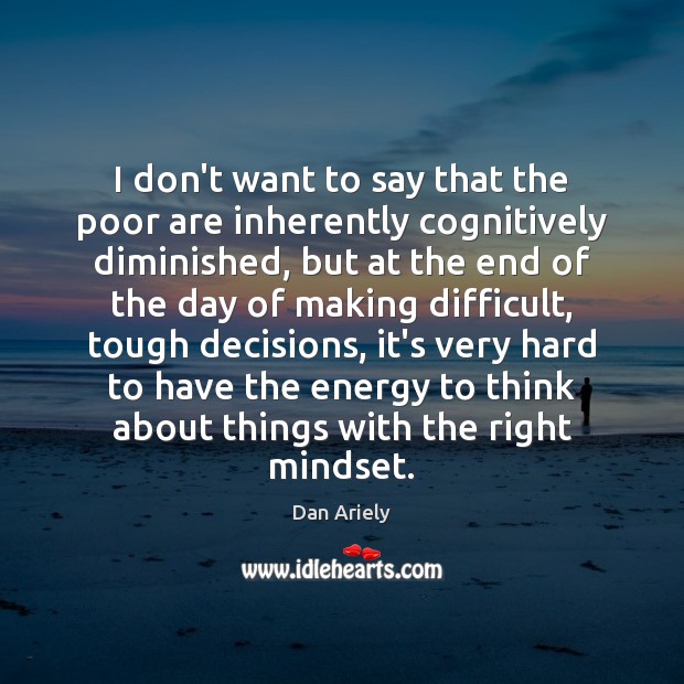 I don’t want to say that the poor are inherently cognitively diminished, Dan Ariely Picture Quote