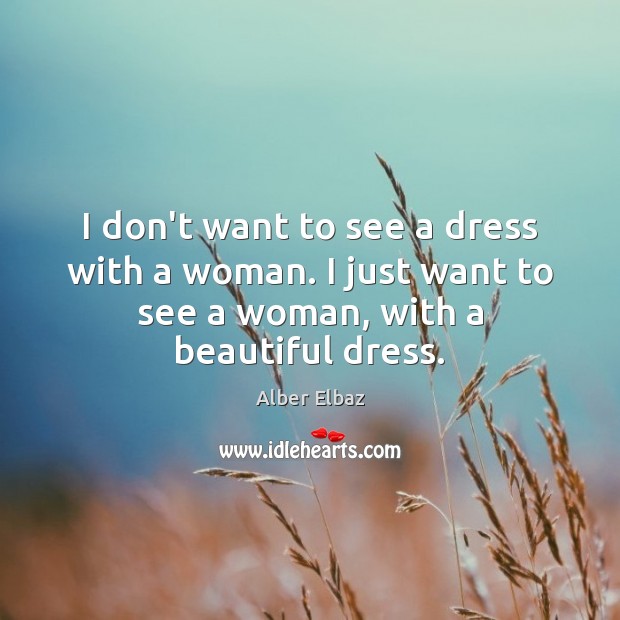 I don’t want to see a dress with a woman. I just Alber Elbaz Picture Quote