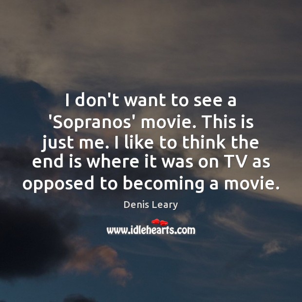 I don’t want to see a ‘Sopranos’ movie. This is just me. Denis Leary Picture Quote