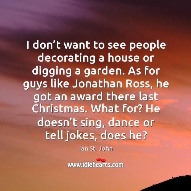 I don’t want to see people decorating a house or digging a garden. Image