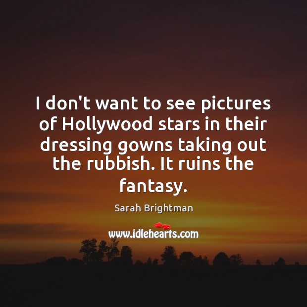 I don’t want to see pictures of Hollywood stars in their dressing Sarah Brightman Picture Quote
