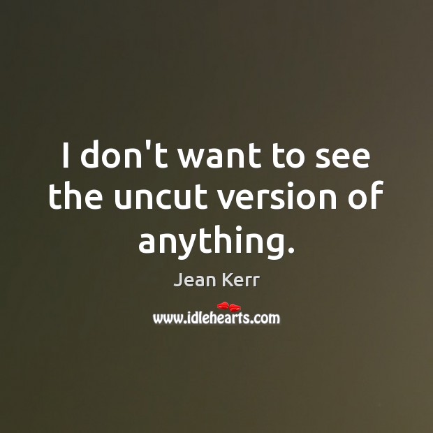 I don’t want to see the uncut version of anything. Jean Kerr Picture Quote