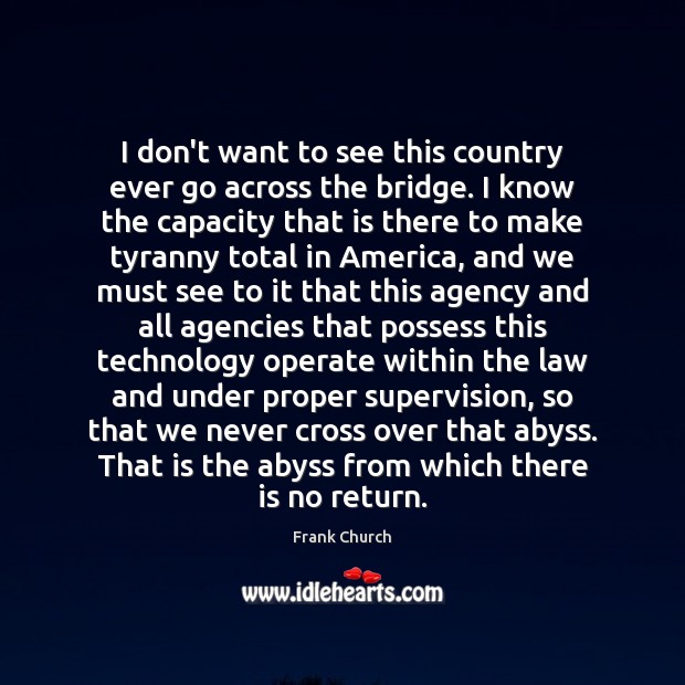 I don’t want to see this country ever go across the bridge. Frank Church Picture Quote