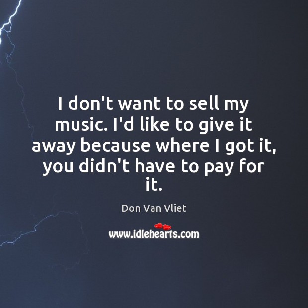 I don’t want to sell my music. I’d like to give it Don Van Vliet Picture Quote