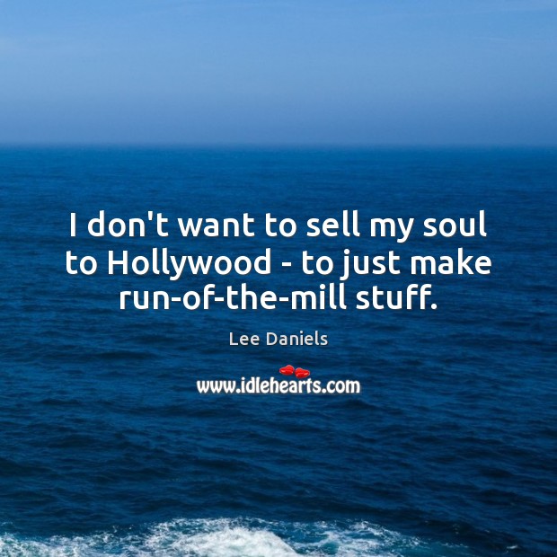 I don’t want to sell my soul to Hollywood – to just make run-of-the-mill stuff. Lee Daniels Picture Quote