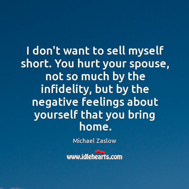 I don’t want to sell myself short. You hurt your spouse, not Michael Zaslow Picture Quote