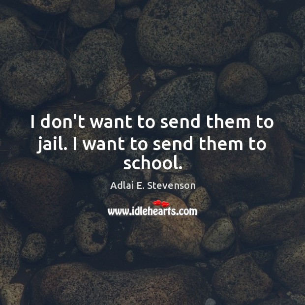 I don’t want to send them to jail. I want to send them to school. Image