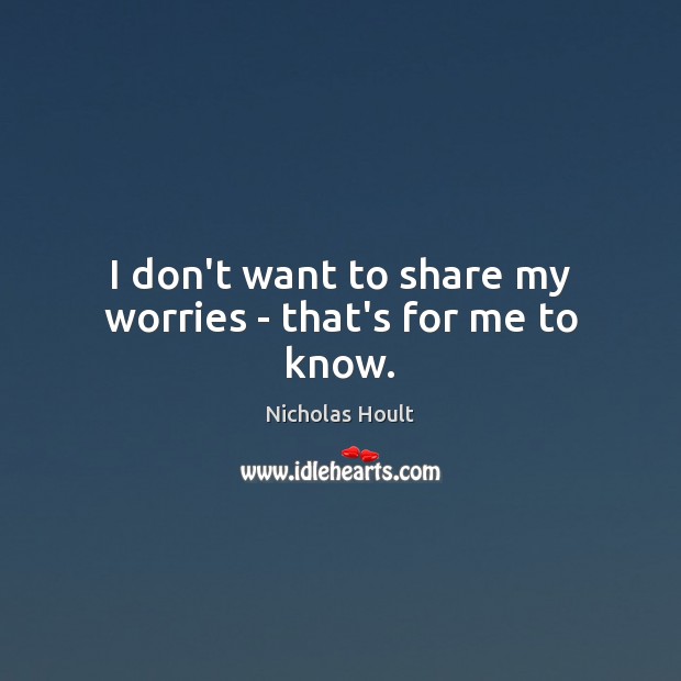 I don’t want to share my worries – that’s for me to know. Image