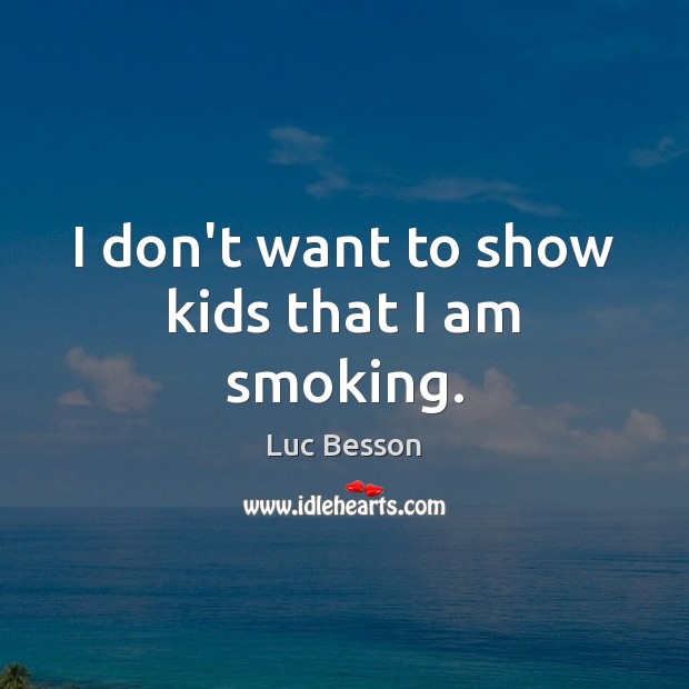 I don’t want to show kids that I am smoking. Luc Besson Picture Quote