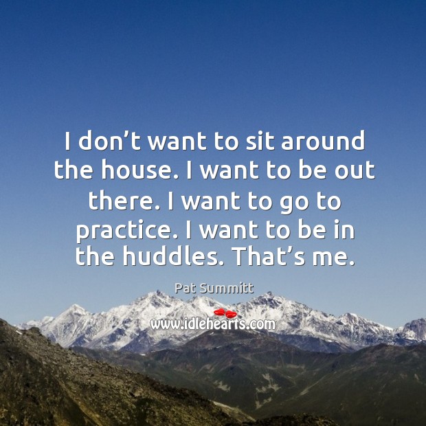 I don’t want to sit around the house. I want to be out there. I want to go to practice. Image