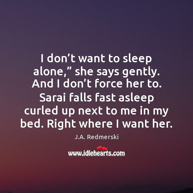 I don’t want to sleep alone,” she says gently. And I J.A. Redmerski Picture Quote