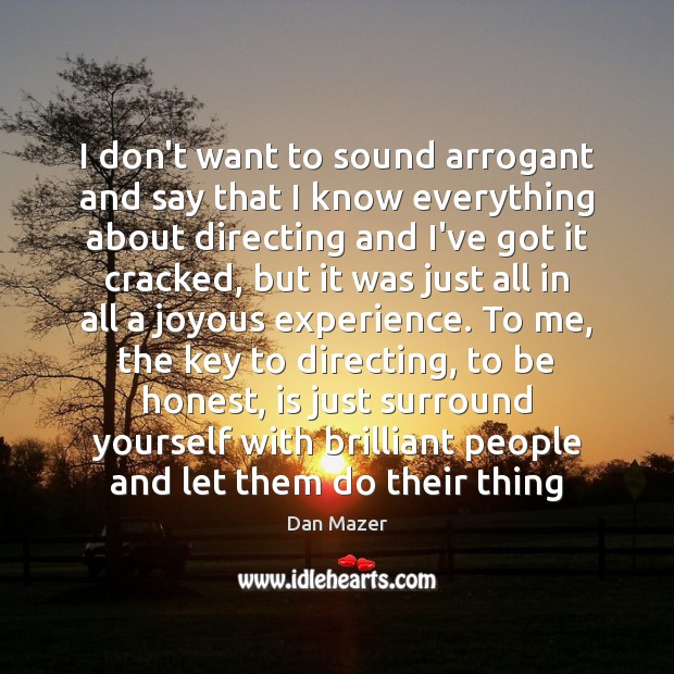 I don’t want to sound arrogant and say that I know everything Dan Mazer Picture Quote