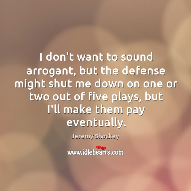 I don’t want to sound arrogant, but the defense might shut me Jeremy Shockey Picture Quote