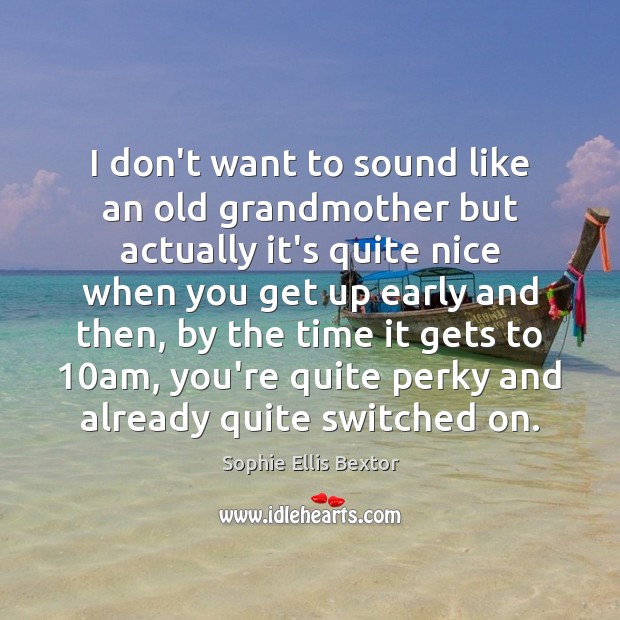 I don’t want to sound like an old grandmother but actually it’s Sophie Ellis Bextor Picture Quote