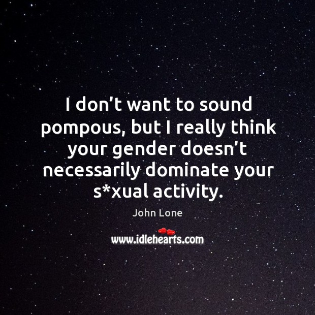 I don’t want to sound pompous, but I really think your gender doesn’t necessarily dominate your s*xual activity. John Lone Picture Quote