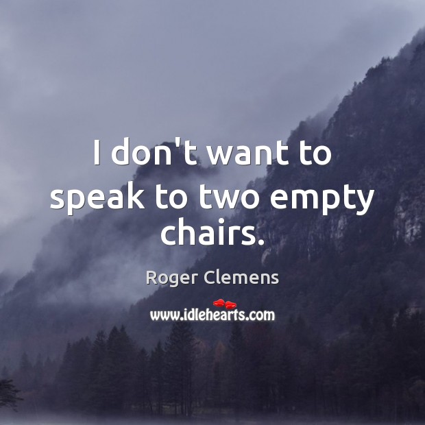 I don’t want to speak to two empty chairs. Roger Clemens Picture Quote