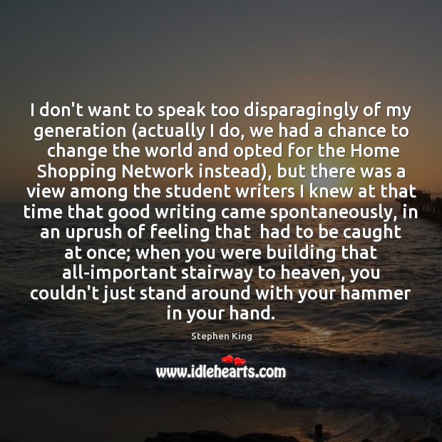 I don’t want to speak too disparagingly of my generation (actually I Stephen King Picture Quote