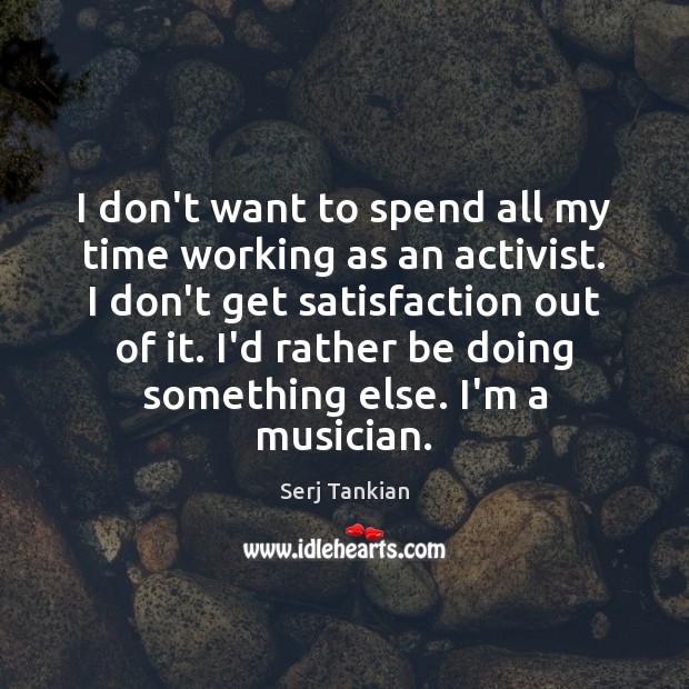 I don’t want to spend all my time working as an activist. Serj Tankian Picture Quote
