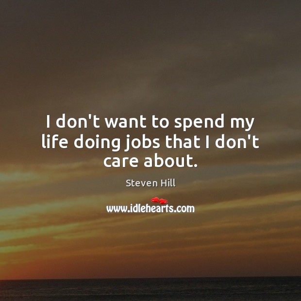 I don’t want to spend my life doing jobs that I don’t care about. Steven Hill Picture Quote