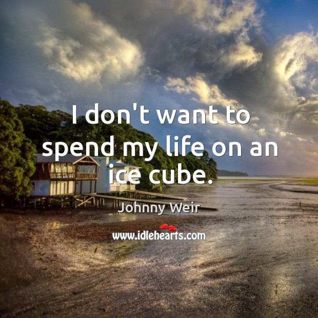 I don’t want to spend my life on an ice cube. Johnny Weir Picture Quote