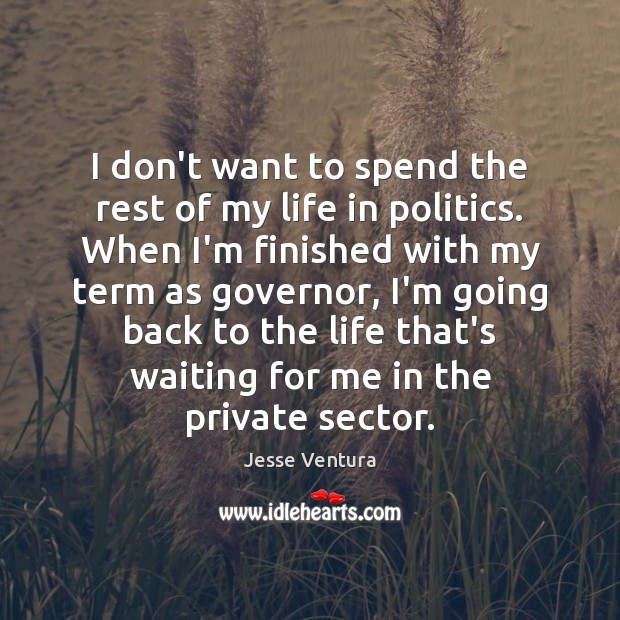 I don’t want to spend the rest of my life in politics. Jesse Ventura Picture Quote