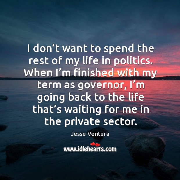 I don’t want to spend the rest of my life in politics. Image