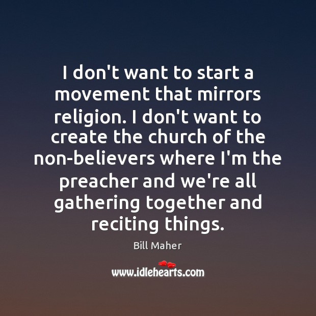 I don’t want to start a movement that mirrors religion. I don’t Bill Maher Picture Quote