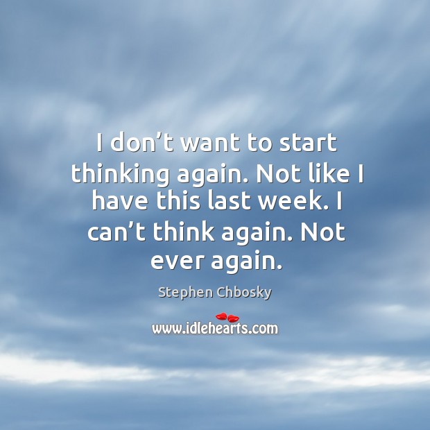 I don’t want to start thinking again. Not like I have Stephen Chbosky Picture Quote
