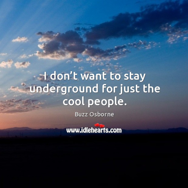 I don’t want to stay underground for just the cool people. Buzz Osborne Picture Quote