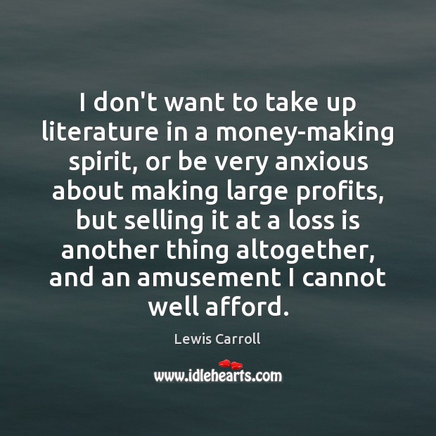 I don’t want to take up literature in a money-making spirit, or Lewis Carroll Picture Quote