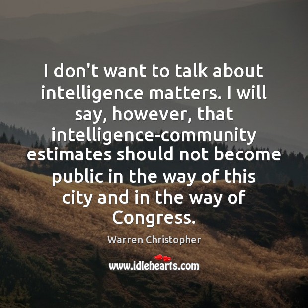 I don’t want to talk about intelligence matters. I will say, however, Warren Christopher Picture Quote