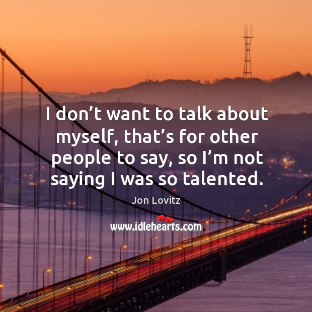 I don’t want to talk about myself, that’s for other people to say, so I’m not saying I was so talented. Jon Lovitz Picture Quote