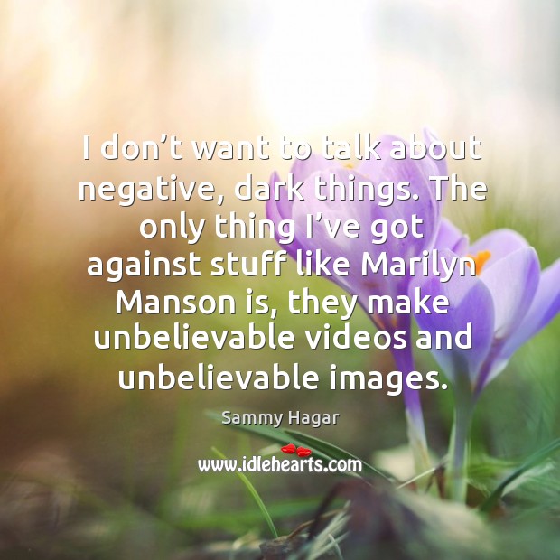 I don’t want to talk about negative, dark things. Sammy Hagar Picture Quote