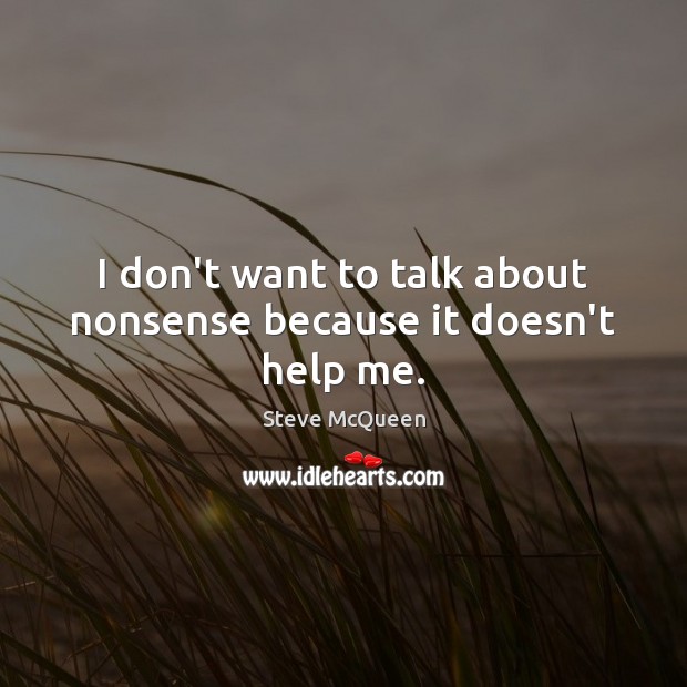 I don’t want to talk about nonsense because it doesn’t help me. Steve McQueen Picture Quote